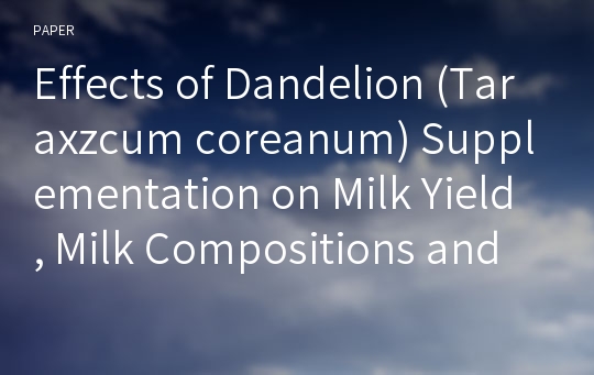 Effects of Dandelion (Taraxzcum coreanum) Supplementation on Milk Yield, Milk Compositions and Blood Characteristics in Lactating Dairy Cows