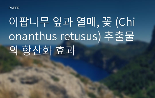 이팝나무 잎과 열매, 꽃 (Chionanthus retusus) 추출물의 항산화 효과