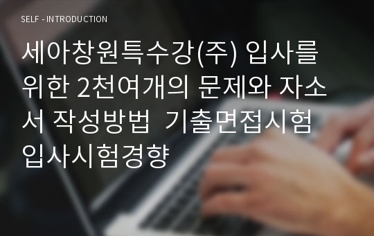 세아창원특수강(주) 입사를 위한 2천여개의 문제와 자소서 작성방법  기출면접시험  입사시험경향