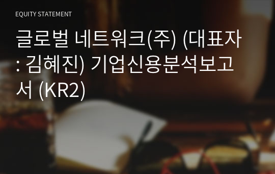 글로벌 네트워크(주) 기업신용분석보고서 (KR2)