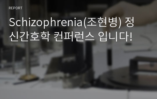 Schizophrenia(조현병) 정신간호학 컨퍼런스 입니다!