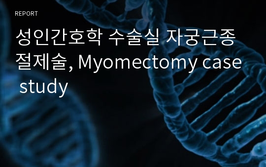 성인간호학 수술실 자궁근종절제술, Myomectomy case study