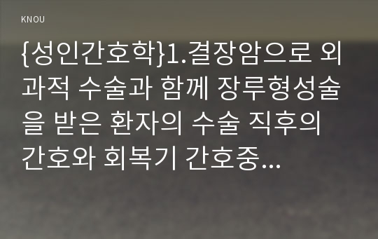 {성인간호학}1.결장암으로 외과적 수술과 함께 장루형성술을 받은 환자의 수술 직후의 간호와 회복기 간호중재를 구체적으로 기술,2.장루형성술을 받은 환자와 가족에게 실시해야 할 교육내용을 구체적으로 기술,3.어떤 교육방법과 교육매체 도구 등을 선택하여 수행할 것인지와 교육의 효과를 어떻게 평가할 것인지(2016년 간호학과 성인간호학)