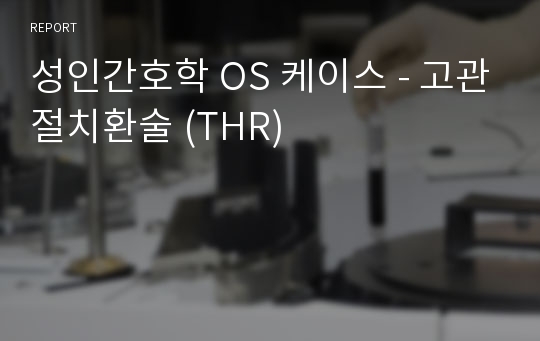 성인간호학 OS 케이스 - 고관절치환술 (THR)