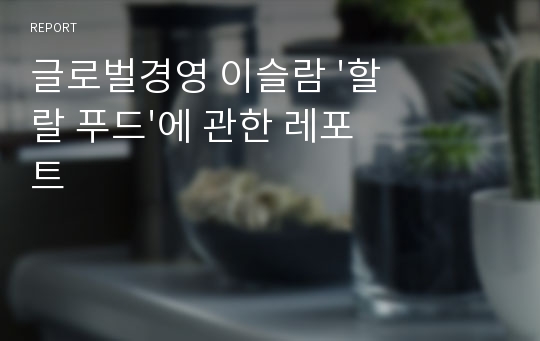 글로벌경영 이슬람 &#039;할랄 푸드&#039;에 관한 레포트