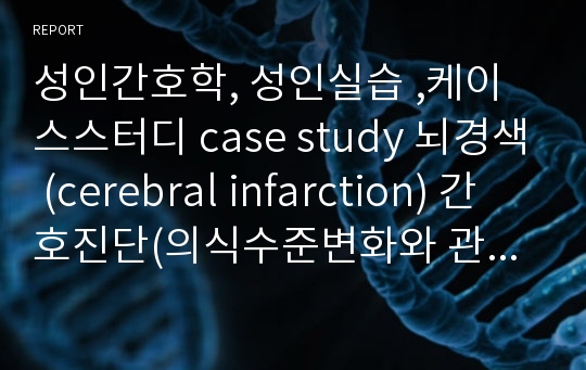 성인간호학, 성인실습 ,케이스스터디 case study 뇌경색 (cerebral infarction) 간호진단(의식수준변화와 관련된 낙상위험성) 까다로운 교수님께 A+ 받았습니다.