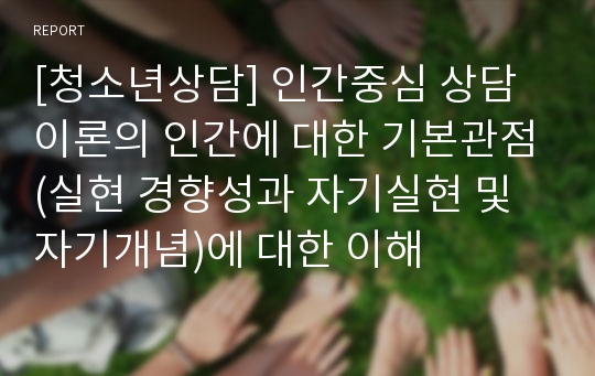 [청소년상담] 인간중심 상담이론의 인간에 대한 기본관점(실현 경향성과 자기실현 및 자기개념)에 대한 이해