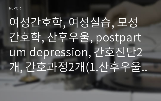 여성간호학, 여성실습, 모성간호학, 산후우울, postpartum depression, 간호진단2개, 간호과정2개(1.산후우울과 관련된 식욕부진, 2.산후우울과 관련된 수면 장애)