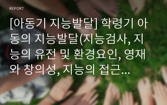 [아동기 지능발달] 학령기 아동의 지능발달(지능검사, 지능의 유전 및 환경요인, 영재와 창의성, 지능의 접근방법)