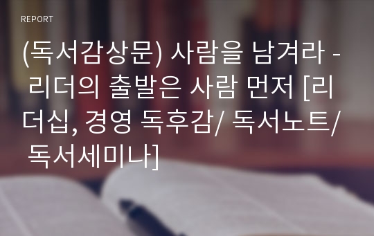 (독서감상문) 사람을 남겨라 - 리더의 출발은 사람 먼저 [리더십, 경영 독후감/ 독서노트/ 독서세미나]