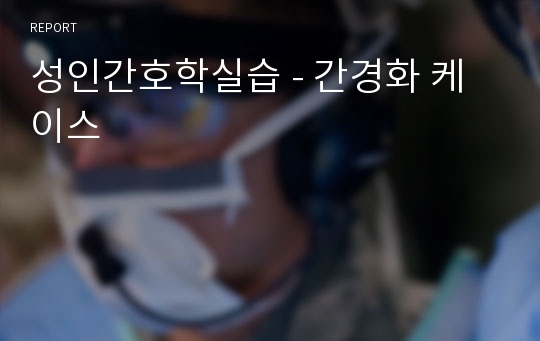 성인간호학실습 - 간경화 케이스