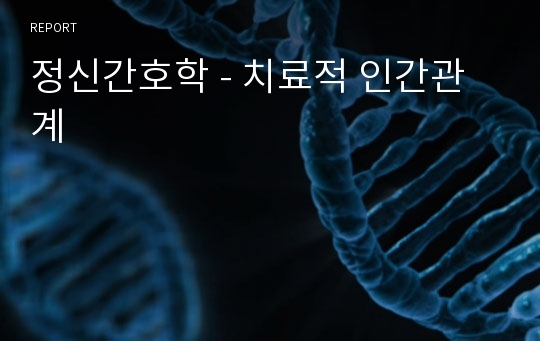 정신간호학 - 치료적 인간관계