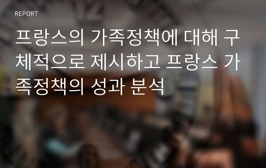 프랑스의 가족정책에 대해 구체적으로 제시하고 프랑스 가족정책의 성과 분석