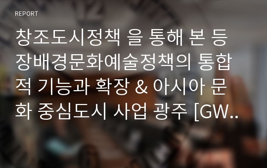 창조도시정책 을 통해 본 등장배경문화예술정책의 통합적 기능과 확장 &amp; 아시아 문화 중심도시 사업 광주 [GWANGJU]