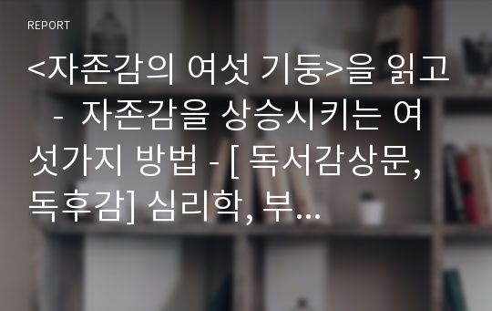 &lt;자존감의 여섯 기둥&gt;을 읽고   -  자존감을 상승시키는 여섯가지 방법 - [ 독서감상문, 독후감] 심리학, 부모 교육, 유아 교육, 자기 계발서