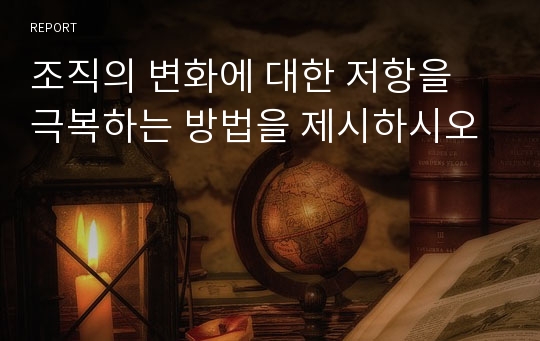 조직의 변화에 대한 저항을 극복하는 방법을 제시하시오