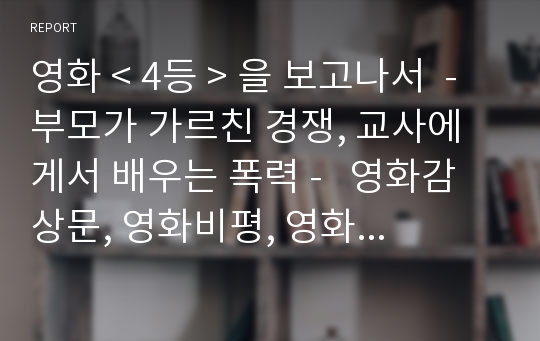 영화 &lt; 4등 &gt; 을 보고나서  - 부모가 가르친 경쟁, 교사에게서 배우는 폭력 -   영화감상문, 영화비평, 영화세미나, -  체벌, 부모교육, 학교폭력,