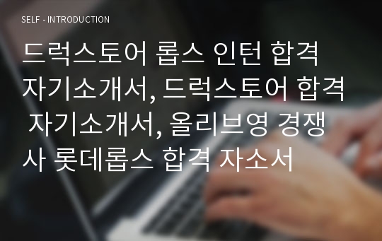 드럭스토어 롭스 인턴 합격 자기소개서, 드럭스토어 합격 자기소개서, 올리브영 경쟁사 롯데롭스 합격 자소서