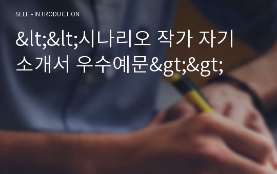 &lt;&lt;시나리오 작가 자기소개서 우수예문&gt;&gt; 시나리오작가 자소서,게임 시나리오 자기소개서,영화작가 자기소개서,영상시나리오 지원동기,방송작가 자소서,합격예문,홍보영상 우수예문,잘쓴예,샘플