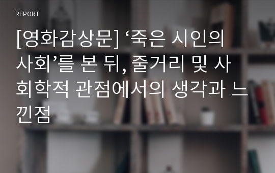 [영화감상문] ‘죽은 시인의 사회’를 본 뒤, 줄거리 및 사회학적 관점에서의 생각과 느낀점