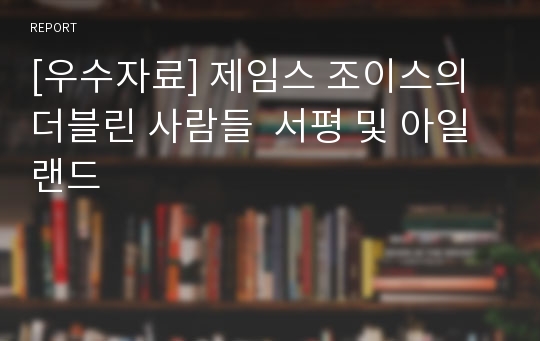 [우수자료] 제임스 조이스의 더블린 사람들  서평 및 아일랜드