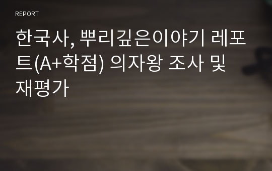 한국사, 뿌리깊은이야기 레포트(A+학점) 의자왕 조사 및 재평가