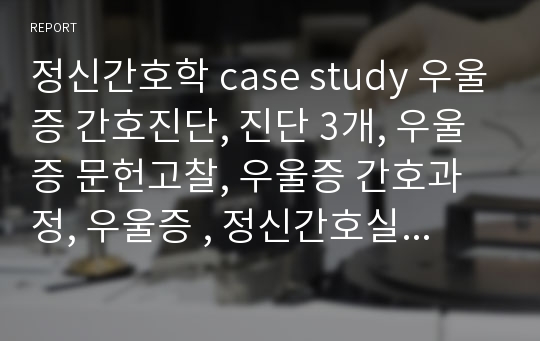 정신간호학 case study 우울증 간호진단, 진단 3개, 우울증 문헌고찰, 우울증 간호과정, 우울증 , 정신간호실습 ,정신간호학실습