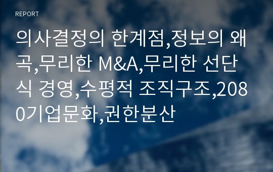 의사결정의 한계점,정보의 왜곡,무리한 M&amp;A,무리한 선단식 경영,수평적 조직구조,2080기업문화,권한분산