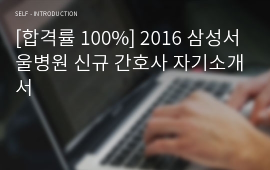 [합격률 100%] 2016 삼성서울병원 신규 간호사 자기소개서