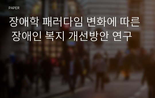 장애학 패러다임 변화에 따른 장애인 복지 개선방안 연구