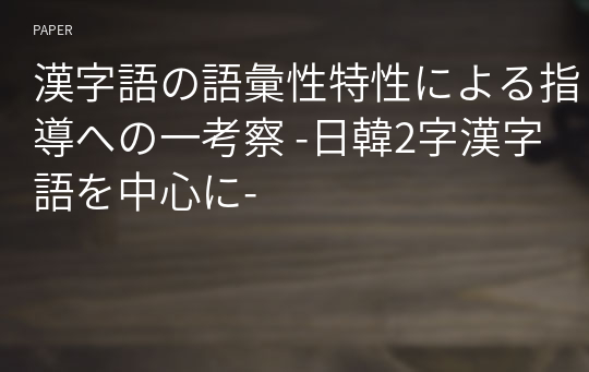 漢字語の語彙性特性による指導への一考察 -日韓2字漢字語を中心に-