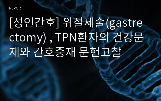 [성인간호] 위절제술(gastrectomy) , TPN환자의 건강문제와 간호중재 문헌고찰