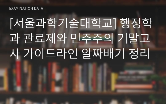 [서울과학기술대학교] 행정학과 관료제와 민주주의 기말고사 가이드라인 알짜배기 정리