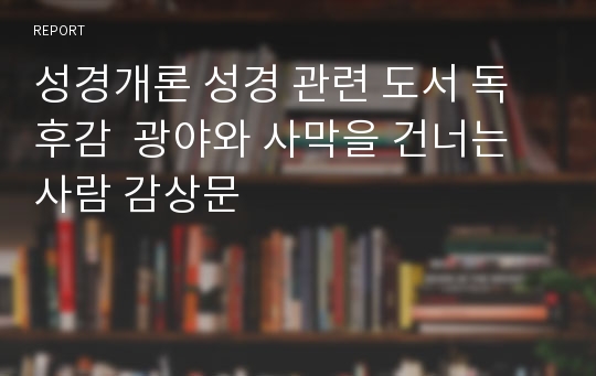 성경개론 성경 관련 도서 독후감  광야와 사막을 건너는 사람 감상문