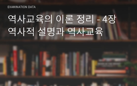 역사교육의 이론 정리 - 4장 역사적 설명과 역사교육