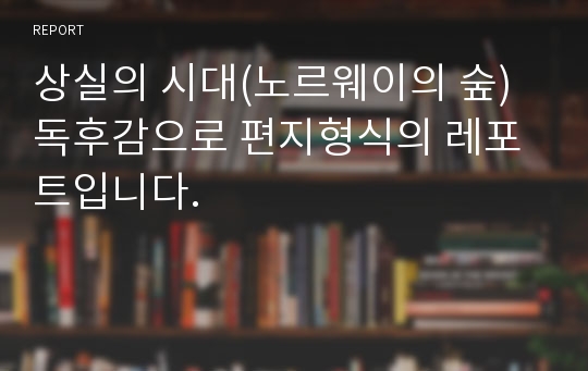 상실의 시대(노르웨이의 숲) 독후감으로 편지형식의 레포트입니다.