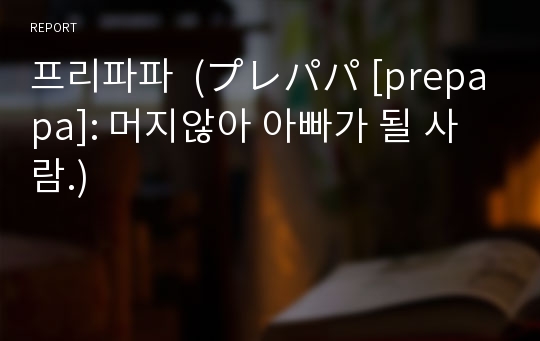 프리파파  (プレパパ [prepapa]: 머지않아 아빠가 될 사람.)