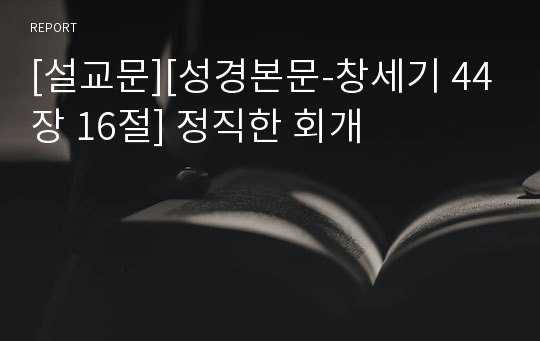 [설교문][성경본문-창세기 44장 16절] 정직한 회개