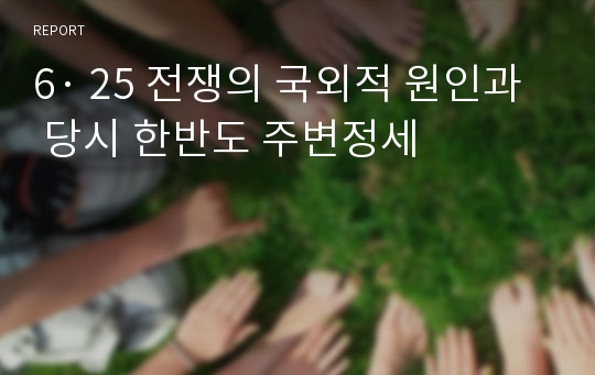 6· 25 전쟁의 국외적 원인과 당시 한반도 주변정세