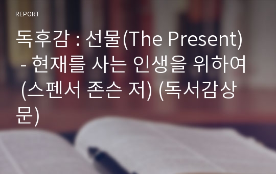 독후감 : 선물(The Present) - 현재를 사는 인생을 위하여 (스펜서 존슨 저) (독서감상문)