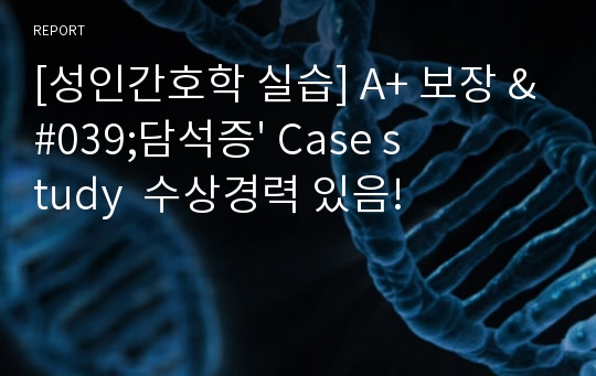 [성인간호학 실습] A+ 보장 &#039;담석증&#039; Case study  수상경력 있음!