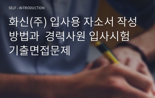 화신(주) 입사용 자소서 작성방법과  경력사원 입사시험 기출면접문제