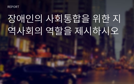 장애인의 사회통합을 위한 지역사회의 역할을 제시하시오