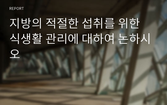 지방의 적절한 섭취를 위한 식생활 관리에 대하여 논하시오