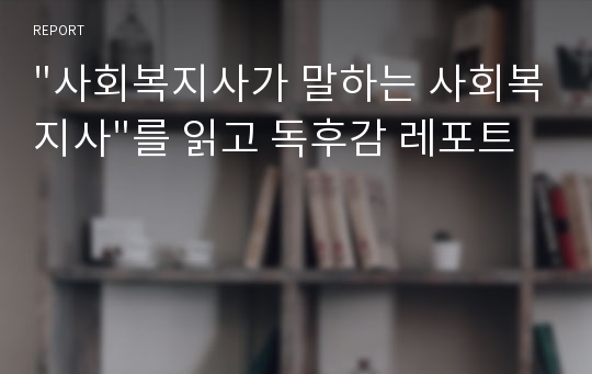 &quot;사회복지사가 말하는 사회복지사&quot;를 읽고 독후감 레포트