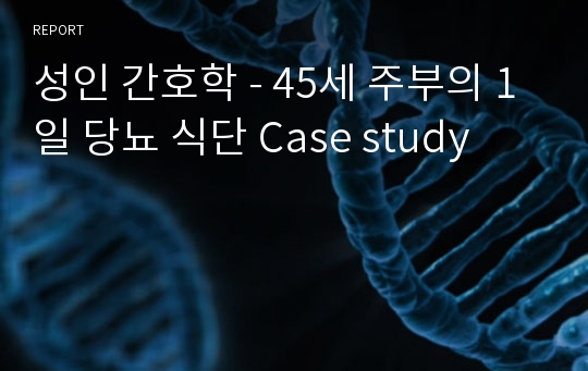 성인 간호학 - 45세 주부의 1일 당뇨 식단 Case study