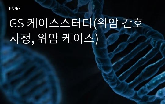 GS 케이스스터디(위암 간호사정, 위암 케이스)