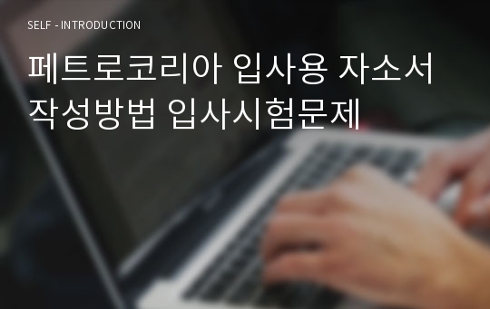 페트로코리아 입사용 자소서 작성방법 입사시험문제