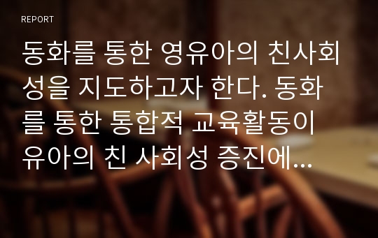 동화를 통한 영유아의 친사회성을 지도하고자 한다. 동화를 통한 통합적 교육활동이 유아의 친 사회성 증진에 효과적인 이유를 기술하고, 동화를 통해 통합적 친 사회성 지도를 하기 위한 절차와 방법을 기술하시오