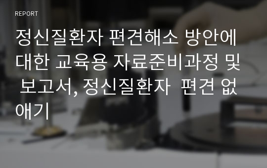 정신질환자 편견해소 방안에 대한 교육용 자료준비과정 및 보고서, 정신질환자  편견 없애기